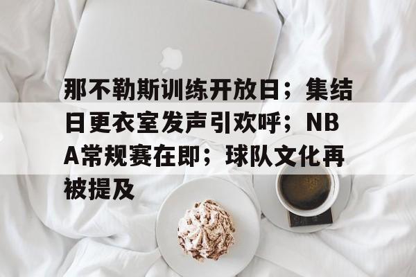 九游娱乐-那不勒斯训练开放日；集结日更衣室发声引欢呼；NBA常规赛在即；球队文化再被提及的简单介绍