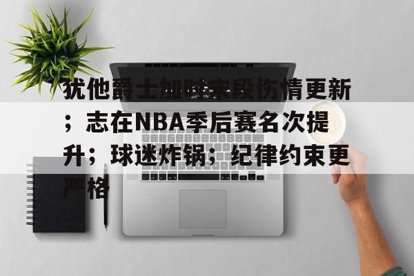 包含犹他爵士加时末段伤情更新；志在NBA季后赛名次提升；球迷炸锅；纪律约束更严格的词条